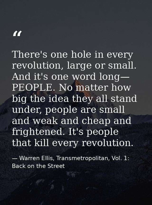 There's one hole in every revolution, large or small. And it's one word long— PEOPLE. No matter how big the idea they al — Warren Ellis, Transmetropolitan, Vol. 1: Back on the Street
