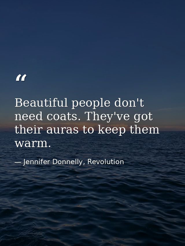 Beautiful people don't need coats. They've got their auras to keep them warm. — Jennifer Donnelly, Revolution