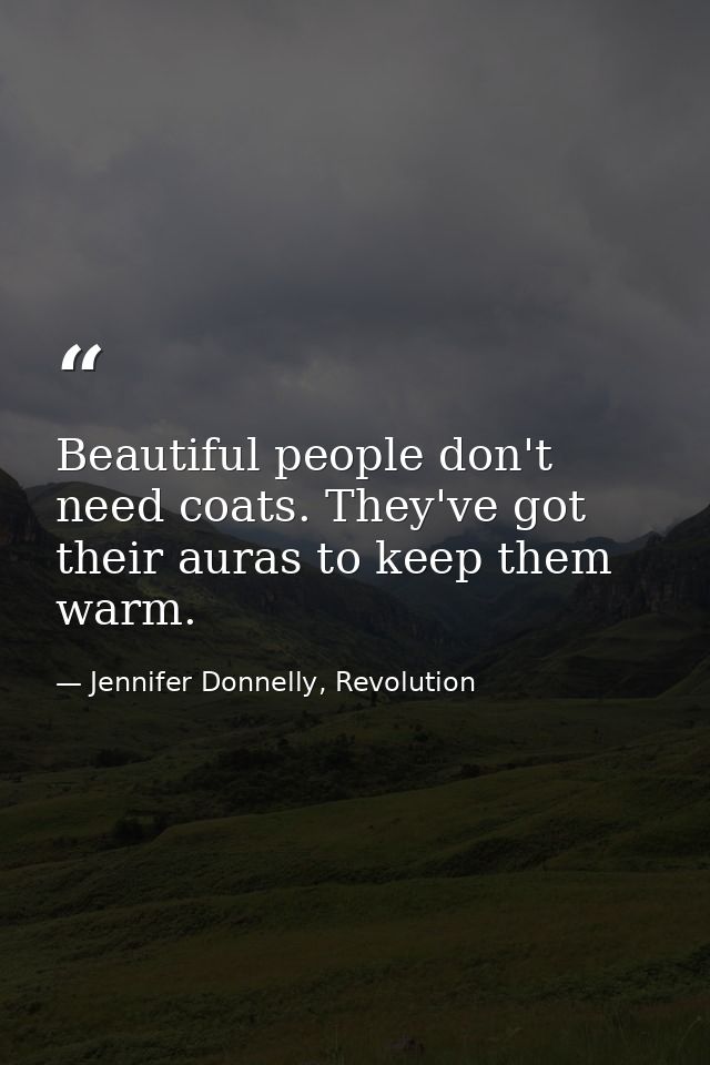 Beautiful people don't need coats. They've got their auras to keep them warm. — Jennifer Donnelly, Revolution