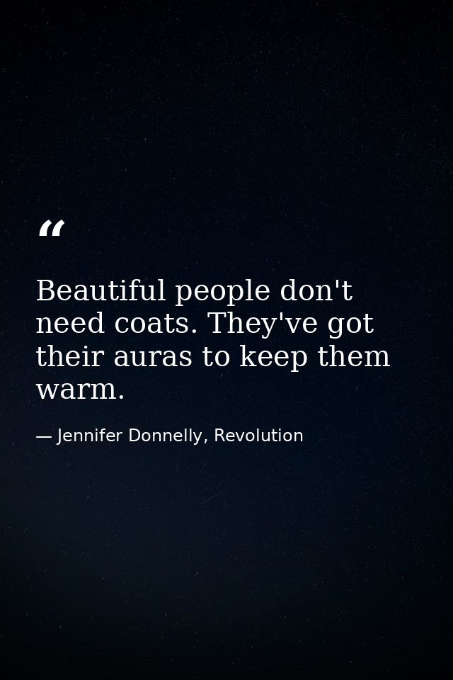 Beautiful people don't need coats. They've got their auras to keep them warm. — Jennifer Donnelly, Revolution