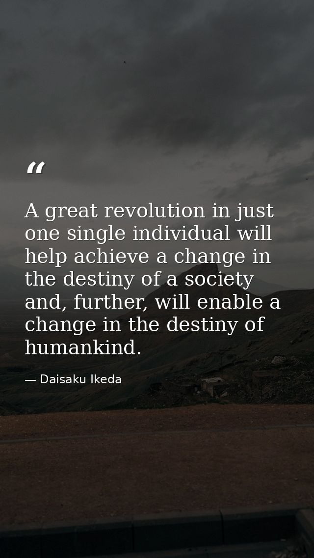 A great revolution in just one single individual will help achieve a change in the destiny of a society and, further, wi — Daisaku Ikeda