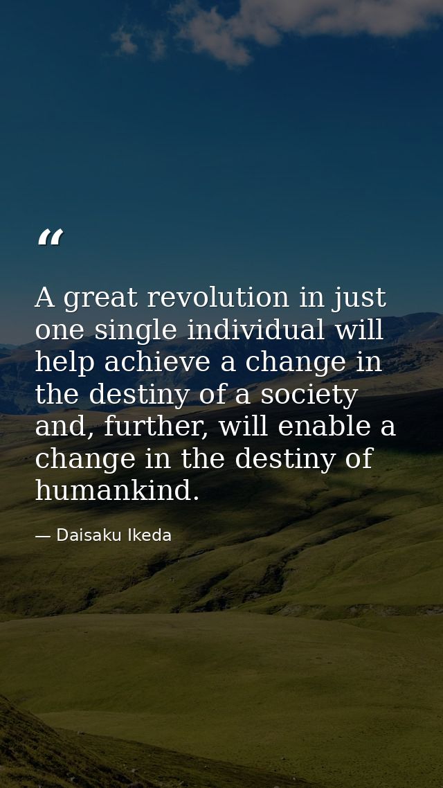 A great revolution in just one single individual will help achieve a change in the destiny of a society and, further, wi — Daisaku Ikeda