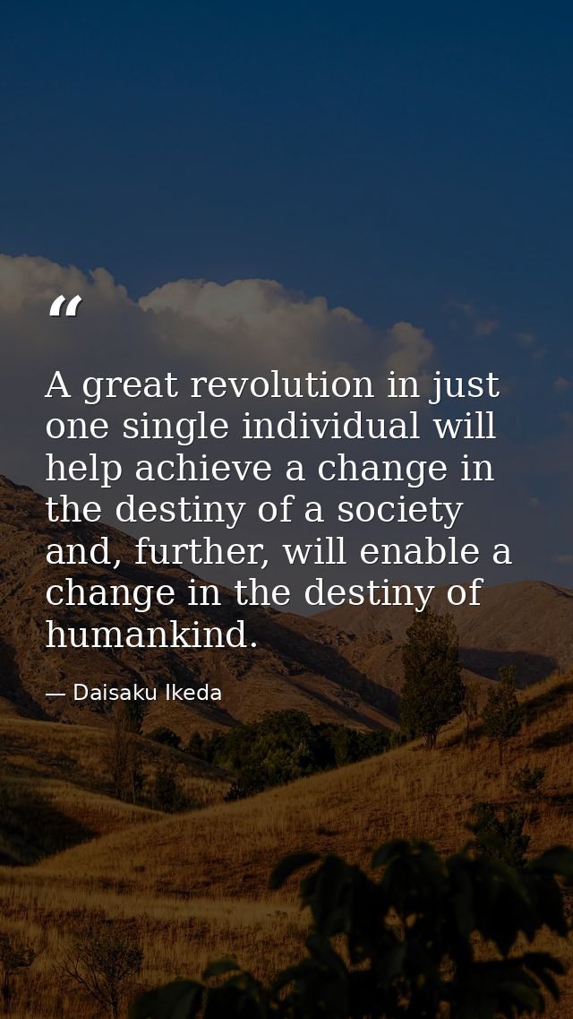 A great revolution in just one single individual will help achieve a change in the destiny of a society and, further, wi — Daisaku Ikeda