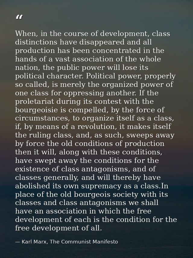 When, in the course of development, class distinctions have disappeared and all production has been concentrated in the  — Karl Marx, The Communist Manifesto