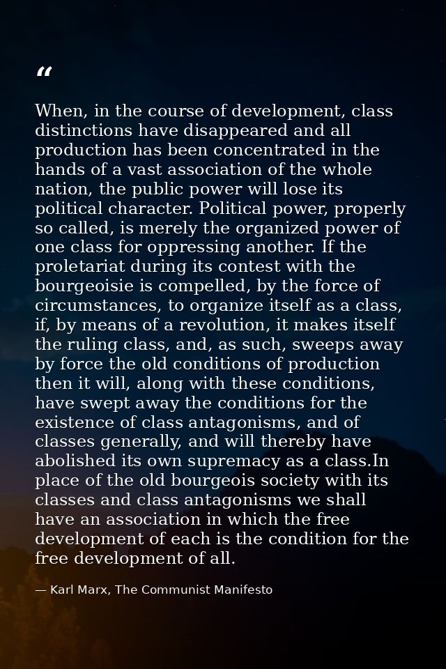 When, in the course of development, class distinctions have disappeared and all production has been concentrated in the  — Karl Marx, The Communist Manifesto