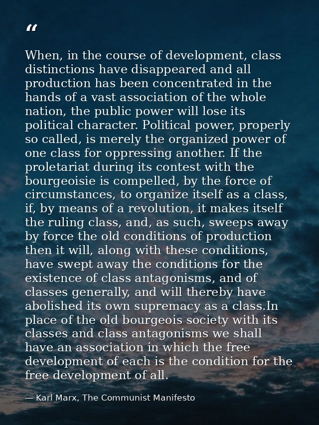 When, in the course of development, class distinctions have disappeared and all production has been concentrated in the  — Karl Marx, The Communist Manifesto