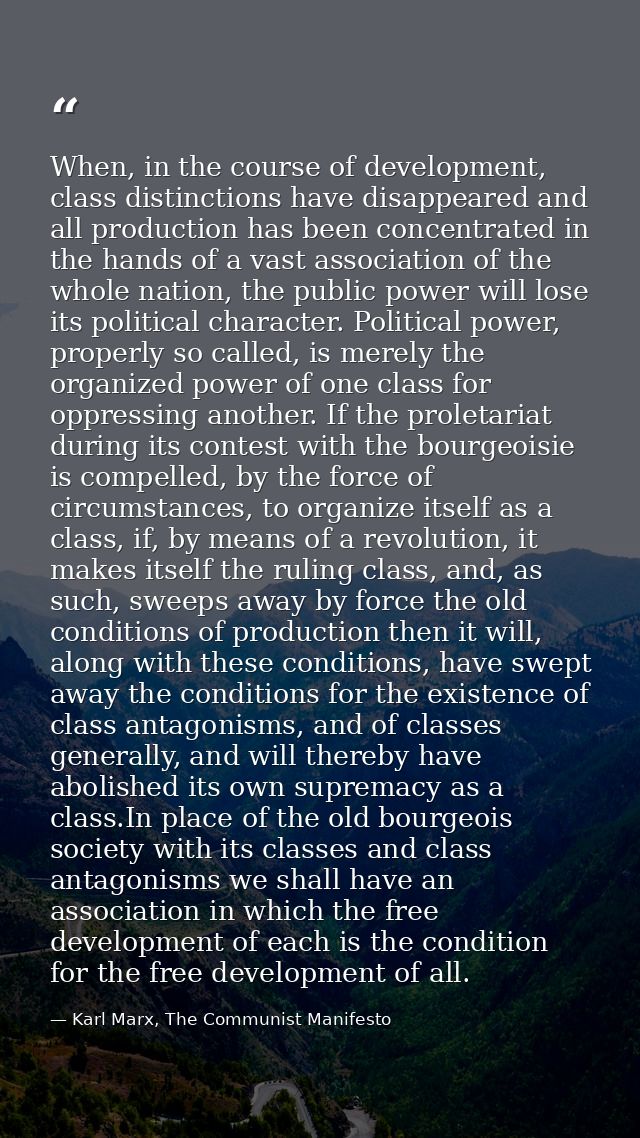 When, in the course of development, class distinctions have disappeared and all production has been concentrated in the  — Karl Marx, The Communist Manifesto