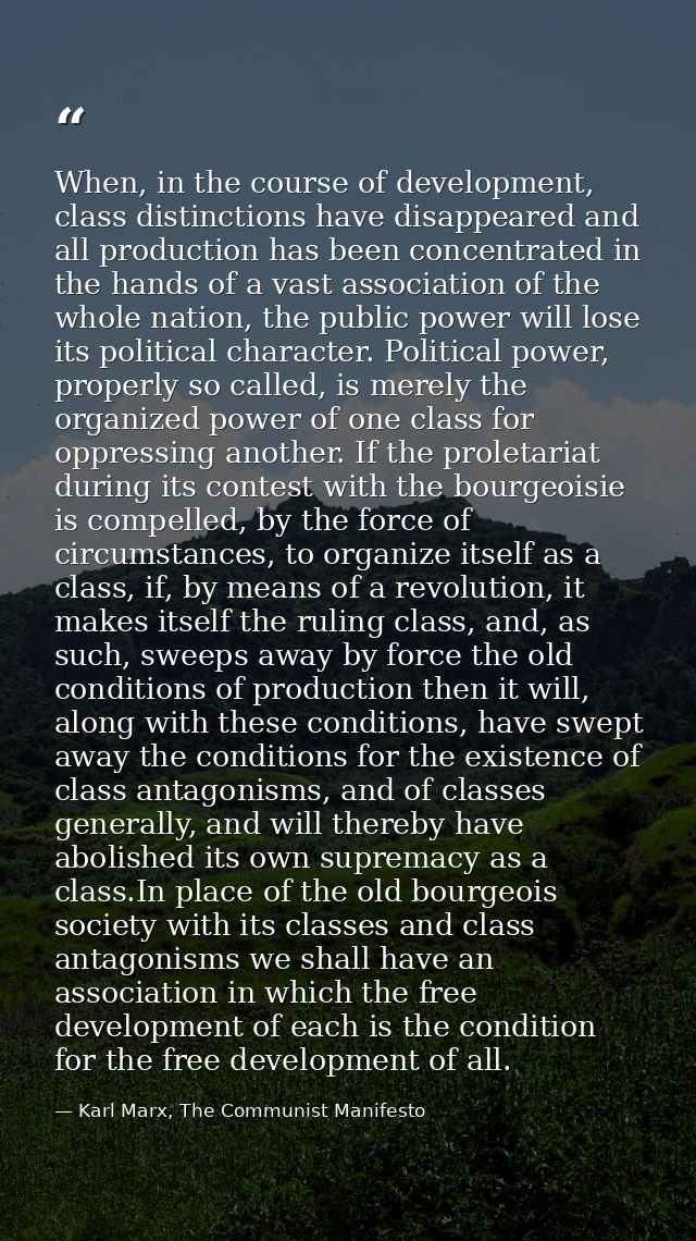 When, in the course of development, class distinctions have disappeared and all production has been concentrated in the  — Karl Marx, The Communist Manifesto