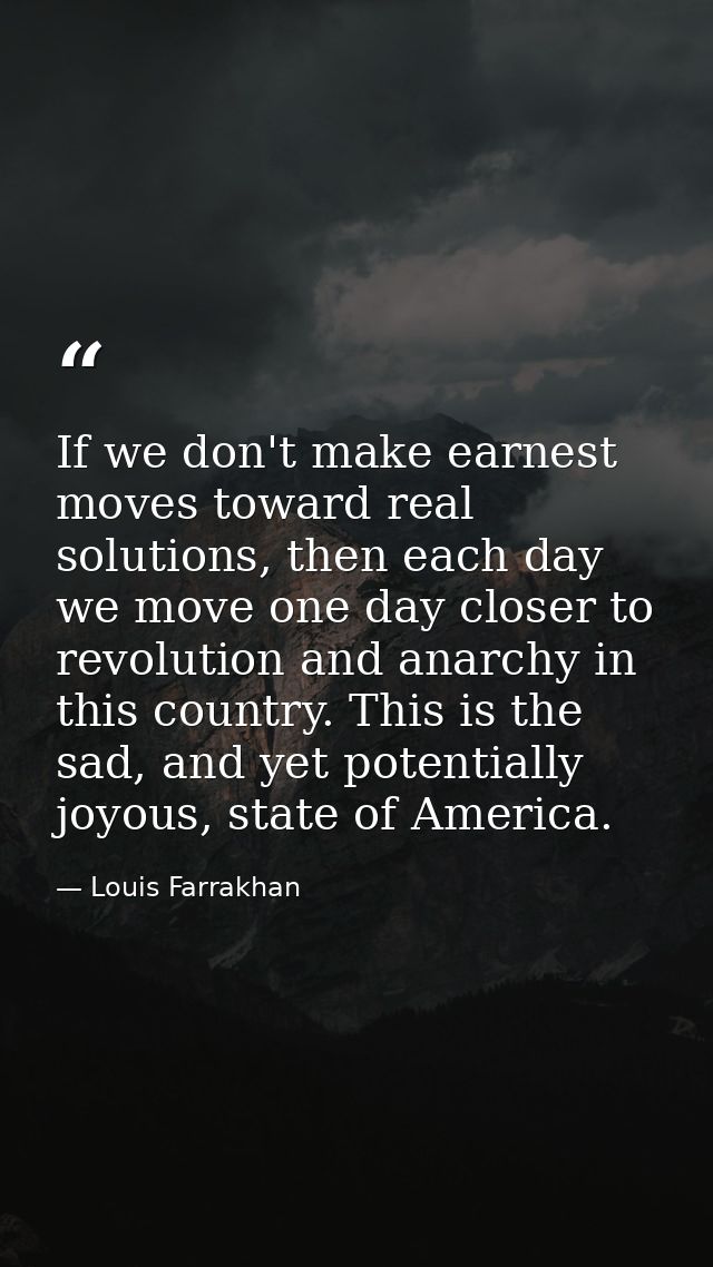If we don't make earnest moves toward real solutions, then each day we move one day closer to revolution and anarchy in  — Louis Farrakhan