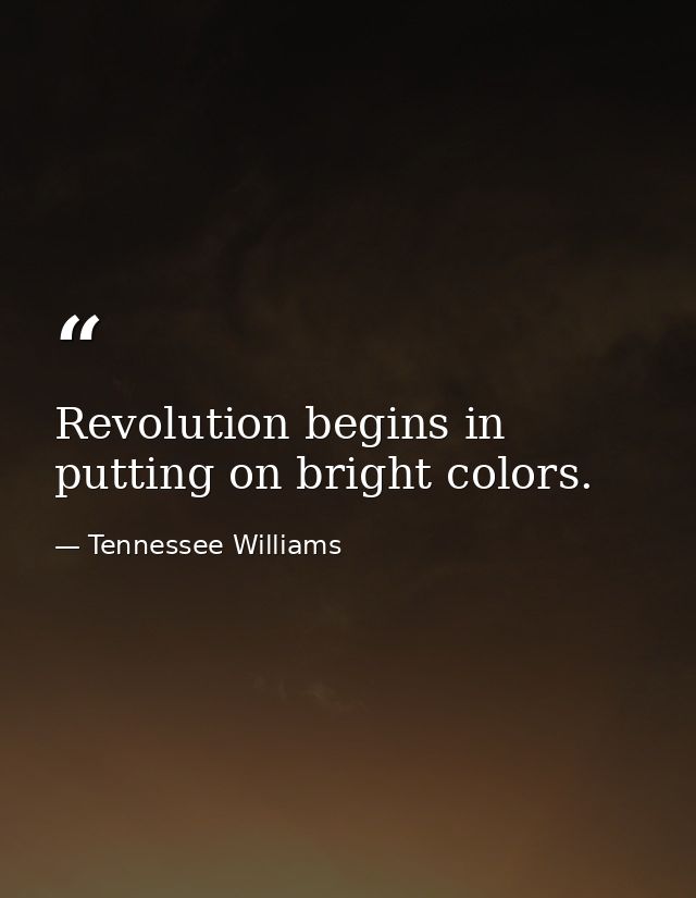 Revolution begins in putting on bright colors. — Tennessee Williams