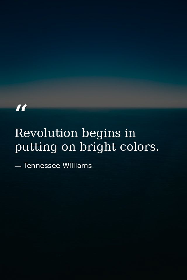 Revolution begins in putting on bright colors. — Tennessee Williams