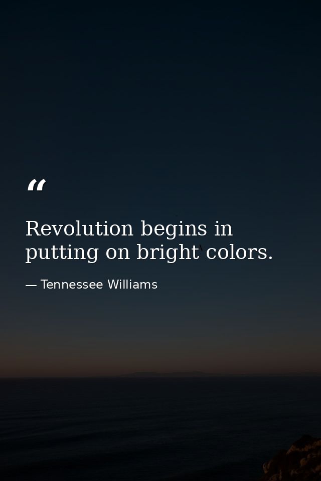 Revolution begins in putting on bright colors. — Tennessee Williams