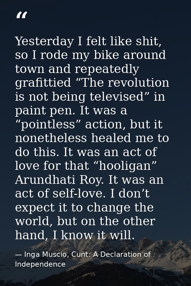 Yesterday I felt like shit, so I rode my bike around town and repeatedly grafittied “The revolution is not being televis — Inga Muscio, Cunt: A Declaration of Independence
