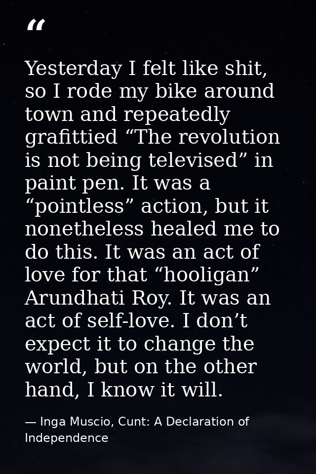 Yesterday I felt like shit, so I rode my bike around town and repeatedly grafittied “The revolution is not being televis — Inga Muscio, Cunt: A Declaration of Independence