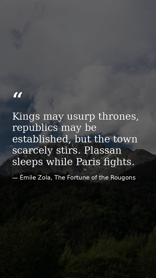 Kings may usurp thrones, republics may be established, but the town scarcely stirs. Plassan sleeps while Paris fights. — Émile Zola, The Fortune of the Rougons