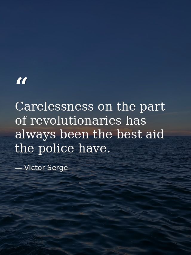 Carelessness on the part of revolutionaries has always been the best aid the police have. — Victor Serge