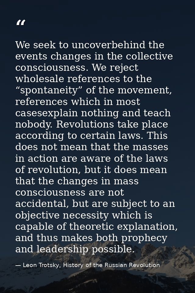 We seek to uncoverbehind the events changes in the collective consciousness. We reject wholesale references to the “spon — Leon Trotsky, History of the Russian Revolution