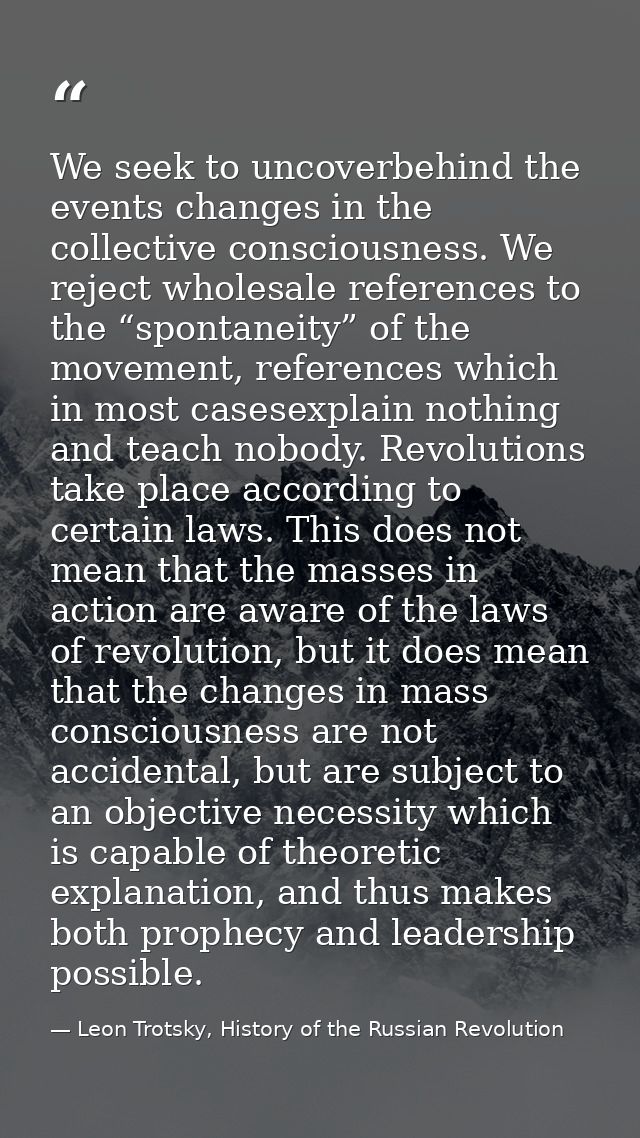 We seek to uncoverbehind the events changes in the collective consciousness. We reject wholesale references to the “spon — Leon Trotsky, History of the Russian Revolution