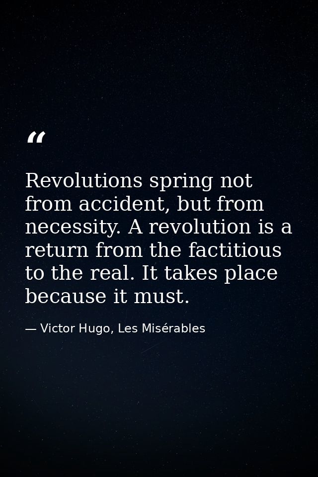 Revolutions spring not from accident, but from necessity. A revolution is a return from the factitious to the real. It t — Victor Hugo, Les Misérables