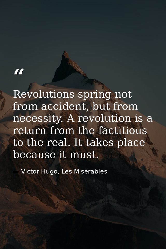 Revolutions spring not from accident, but from necessity. A revolution is a return from the factitious to the real. It t — Victor Hugo, Les Misérables