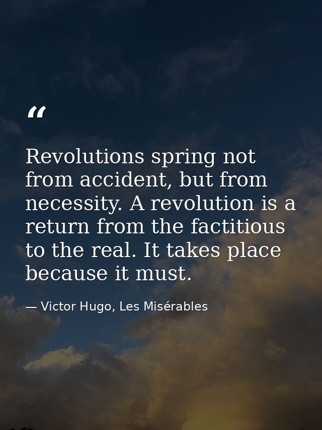 Revolutions spring not from accident, but from necessity. A revolution is a return from the factitious to the real. It t — Victor Hugo, Les Misérables
