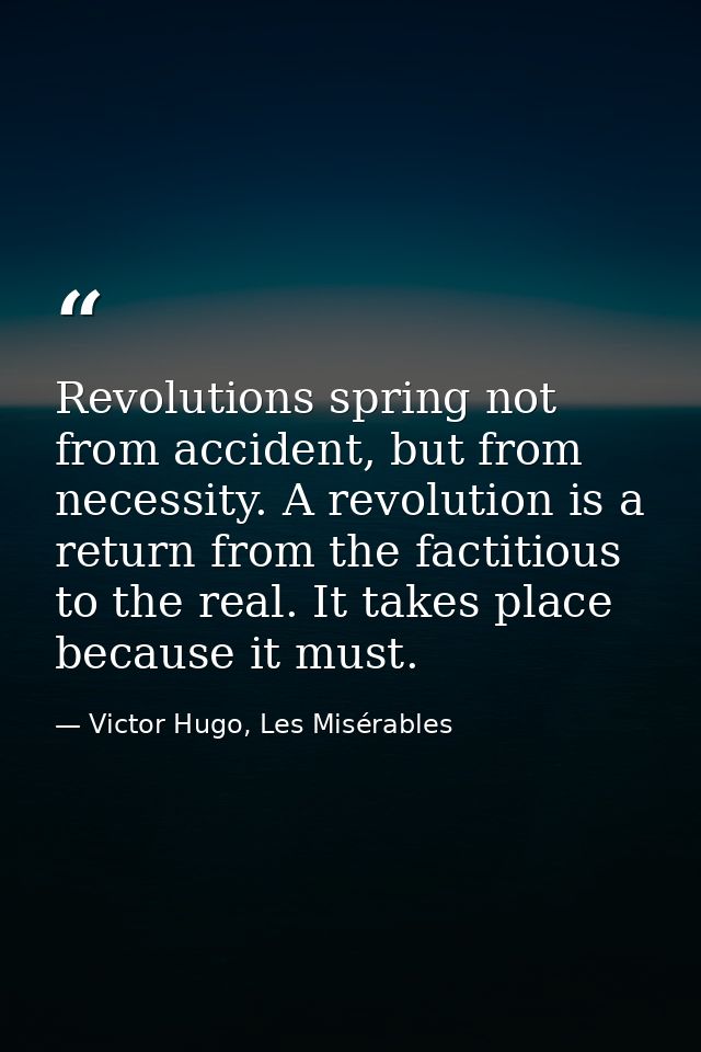 Revolutions spring not from accident, but from necessity. A revolution is a return from the factitious to the real. It t — Victor Hugo, Les Misérables