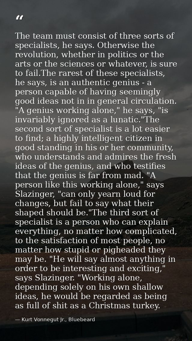 The team must consist of three sorts of specialists, he says. Otherwise the revolution, whether in politics or the arts  — Kurt Vonnegut Jr., Bluebeard
