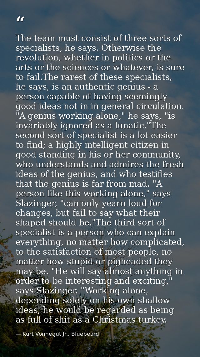 The team must consist of three sorts of specialists, he says. Otherwise the revolution, whether in politics or the arts  — Kurt Vonnegut Jr., Bluebeard