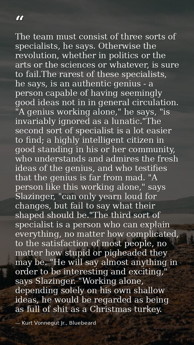 The team must consist of three sorts of specialists, he says. Otherwise the revolution, whether in politics or the arts  — Kurt Vonnegut Jr., Bluebeard