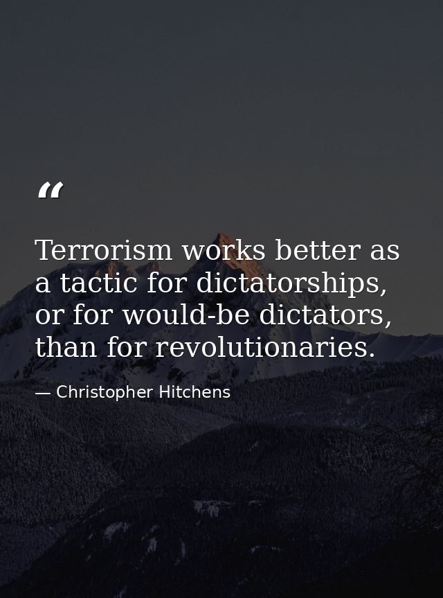 Terrorism works better as a tactic for dictatorships, or for would-be dictators, than for revolutionaries. — Christopher Hitchens