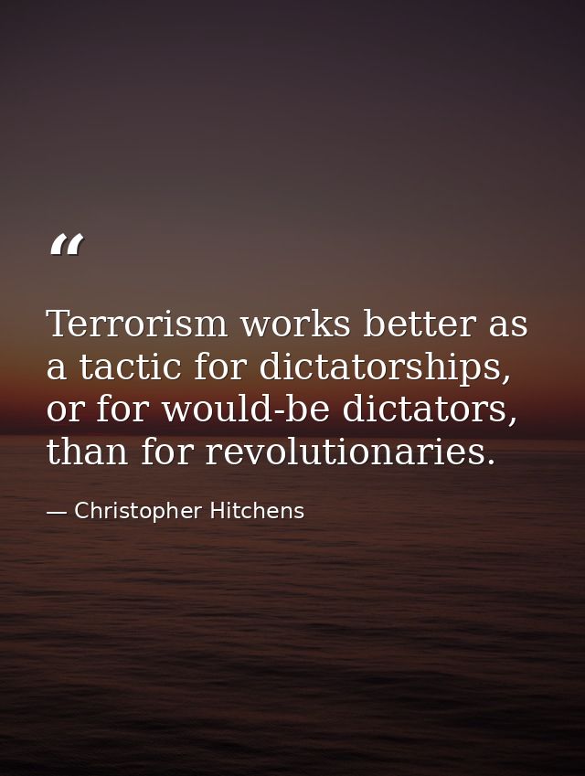 Terrorism works better as a tactic for dictatorships, or for would-be dictators, than for revolutionaries. — Christopher Hitchens