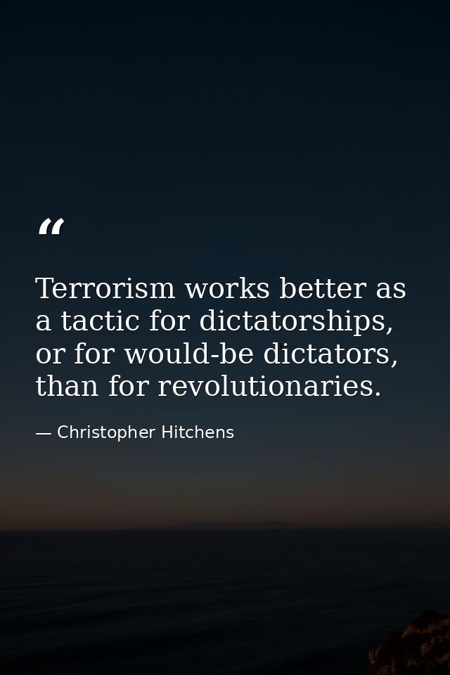 Terrorism works better as a tactic for dictatorships, or for would-be dictators, than for revolutionaries. — Christopher Hitchens