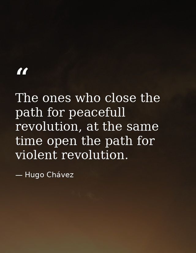 The ones who close the path for peacefull revolution, at the same time open the path for violent revolution. — Hugo Chávez