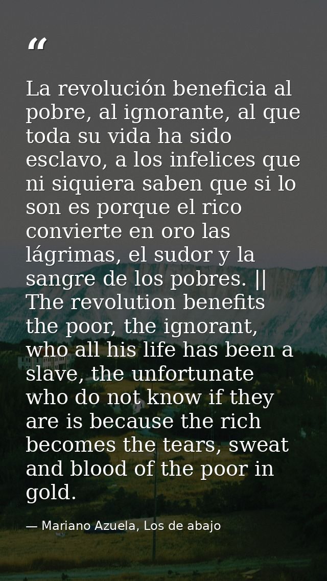 La revolución beneficia al pobre, al ignorante, al que toda su vida ha sido esclavo, a los infelices que ni siquiera sab — Mariano Azuela, Los de abajo