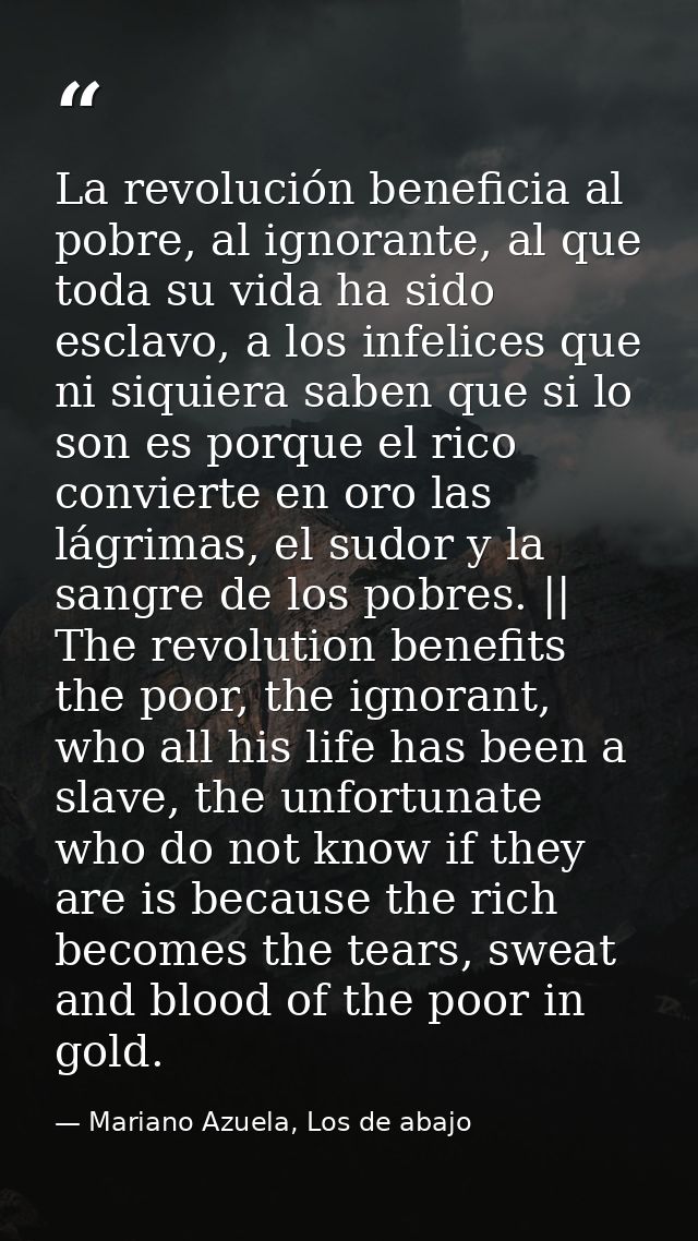 La revolución beneficia al pobre, al ignorante, al que toda su vida ha sido esclavo, a los infelices que ni siquiera sab — Mariano Azuela, Los de abajo