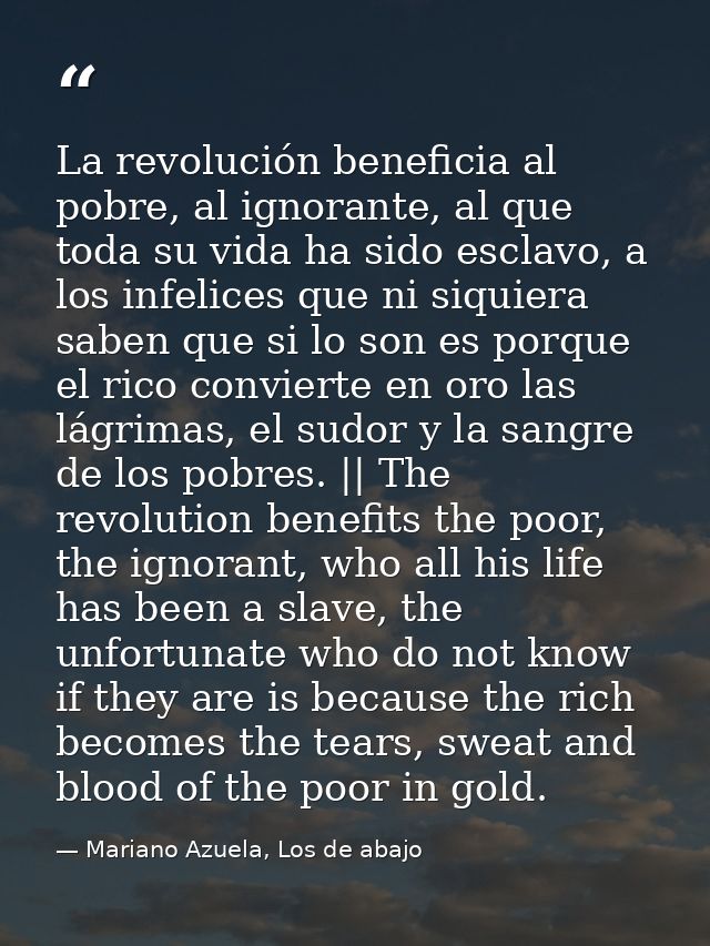 La revolución beneficia al pobre, al ignorante, al que toda su vida ha sido esclavo, a los infelices que ni siquiera sab — Mariano Azuela, Los de abajo