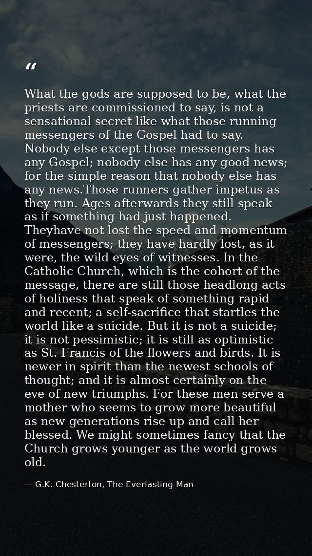 What the gods are supposed to be, what the priests are commissioned to say, is not a sensational secret like what those  — G.K. Chesterton, The Everlasting Man