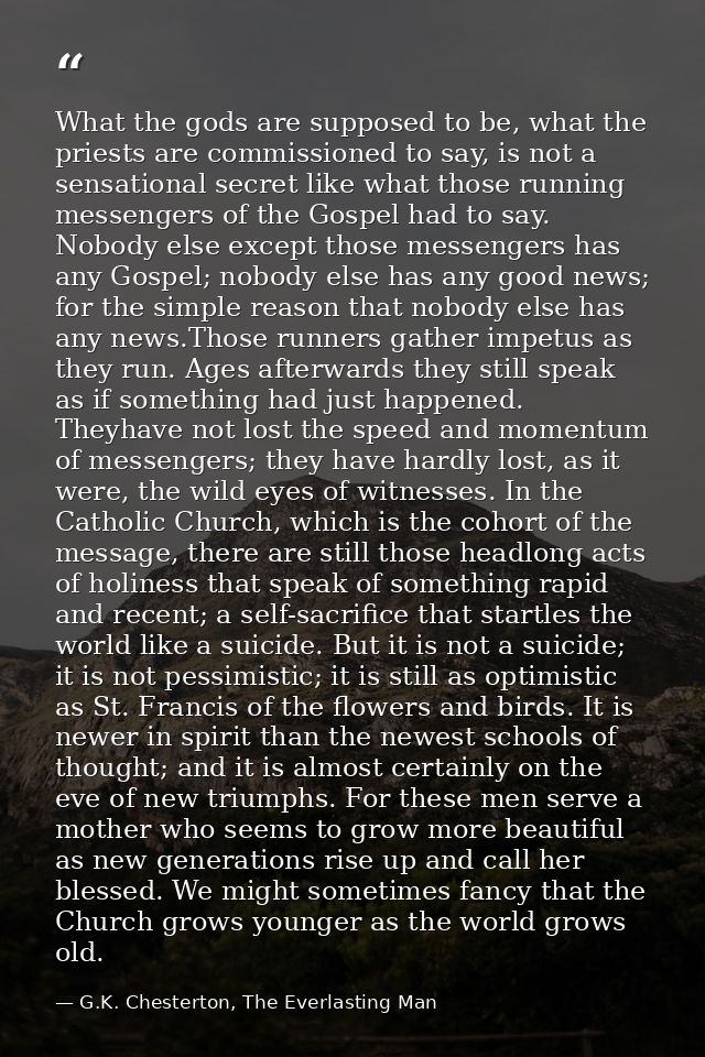 What the gods are supposed to be, what the priests are commissioned to say, is not a sensational secret like what those  — G.K. Chesterton, The Everlasting Man