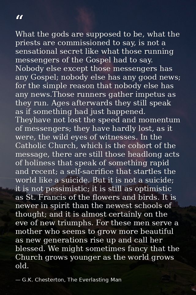 What the gods are supposed to be, what the priests are commissioned to say, is not a sensational secret like what those  — G.K. Chesterton, The Everlasting Man