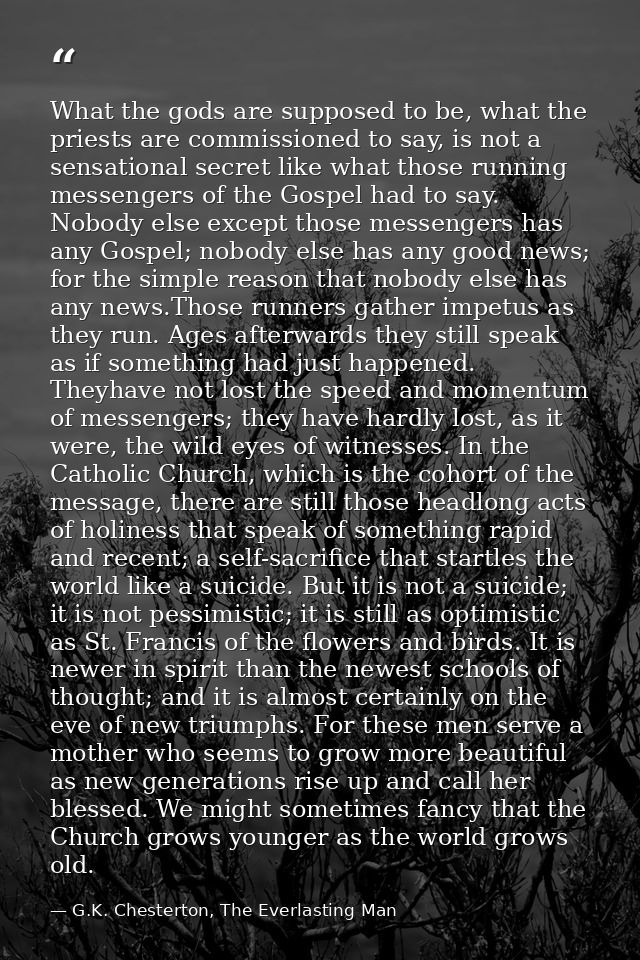 What the gods are supposed to be, what the priests are commissioned to say, is not a sensational secret like what those  — G.K. Chesterton, The Everlasting Man
