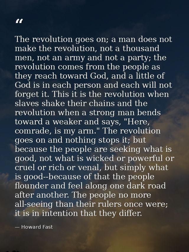 The revolution goes on; a man does not make the revolution, not a thousand men, not an army and not a party; the revolut — Howard Fast