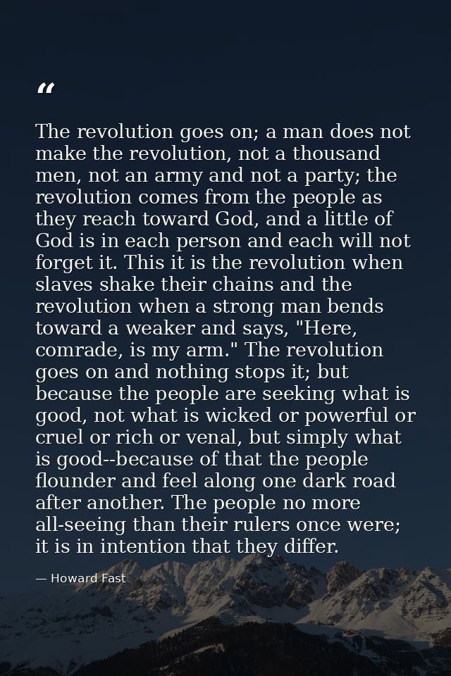 The revolution goes on; a man does not make the revolution, not a thousand men, not an army and not a party; the revolut — Howard Fast