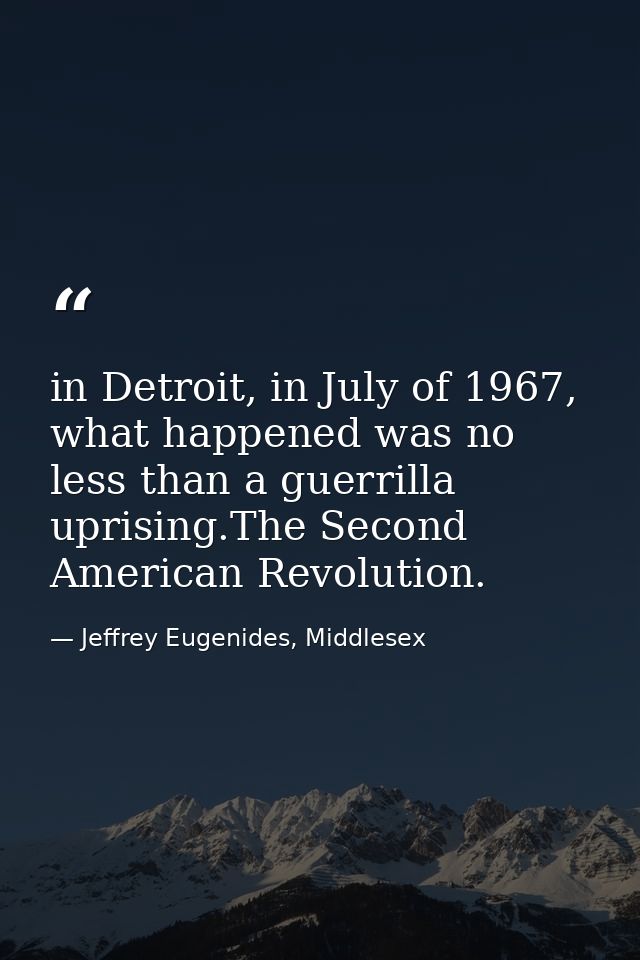 in Detroit, in July of 1967, what happened was no less than a guerrilla uprising.The Second American Revolution. — Jeffrey Eugenides, Middlesex