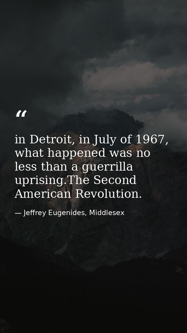 in Detroit, in July of 1967, what happened was no less than a guerrilla uprising.The Second American Revolution. — Jeffrey Eugenides, Middlesex