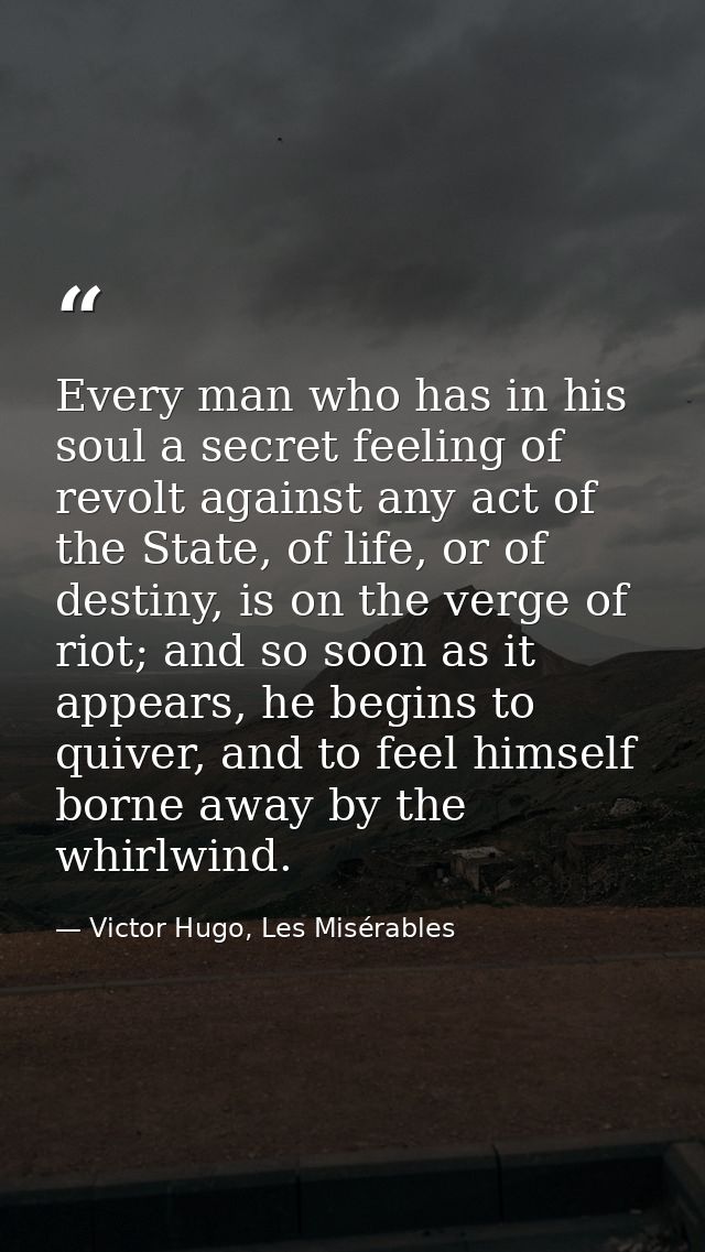 Every man who has in his soul a secret feeling of revolt against any act of the State, of life, or of destiny, is on the — Victor Hugo, Les Misérables