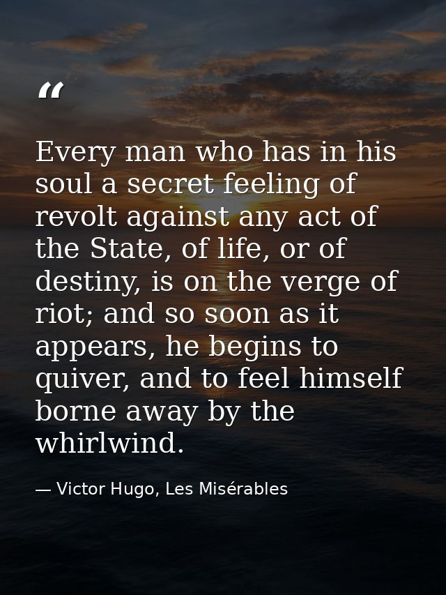 Every man who has in his soul a secret feeling of revolt against any act of the State, of life, or of destiny, is on the — Victor Hugo, Les Misérables
