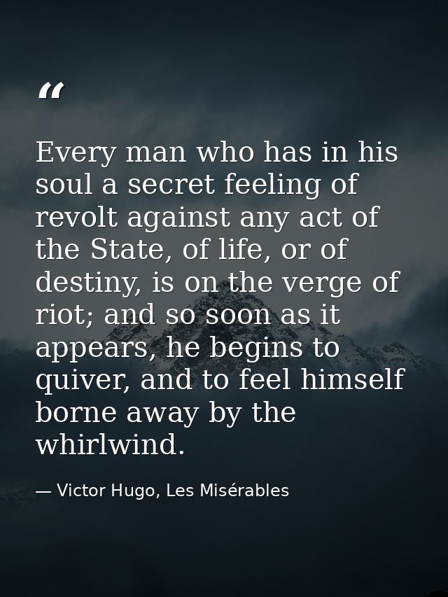 Every man who has in his soul a secret feeling of revolt against any act of the State, of life, or of destiny, is on the — Victor Hugo, Les Misérables