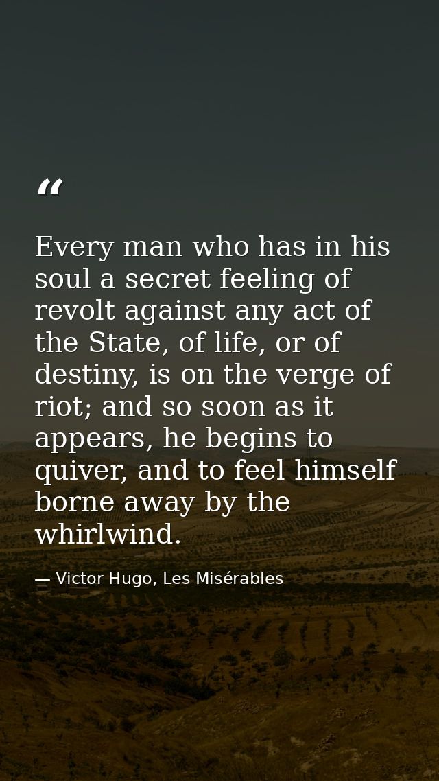 Every man who has in his soul a secret feeling of revolt against any act of the State, of life, or of destiny, is on the — Victor Hugo, Les Misérables