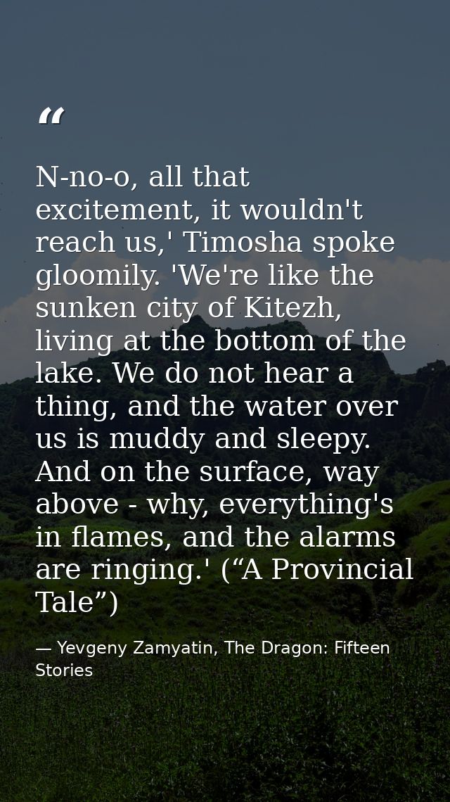 N-no-o, all that excitement, it wouldn't reach us,' Timosha spoke gloomily. 'We're like the sunken city of Kitezh, livin — Yevgeny Zamyatin, The Dragon: Fifteen Stories