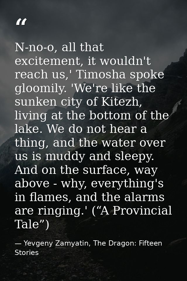 N-no-o, all that excitement, it wouldn't reach us,' Timosha spoke gloomily. 'We're like the sunken city of Kitezh, livin — Yevgeny Zamyatin, The Dragon: Fifteen Stories